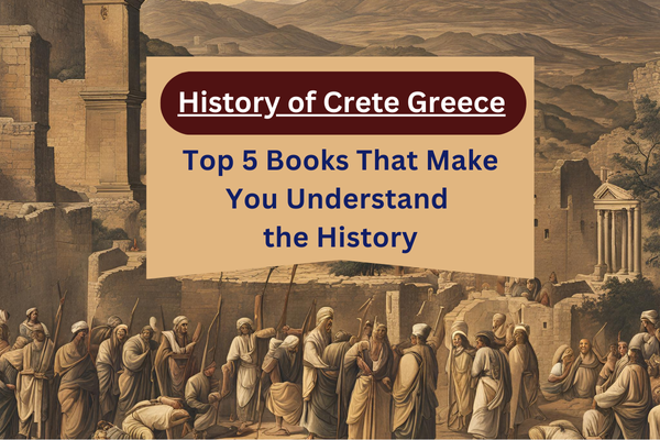 History of Crete Greece Top 5 Books That Make You Understand the History